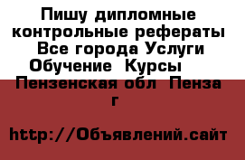 Пишу дипломные контрольные рефераты  - Все города Услуги » Обучение. Курсы   . Пензенская обл.,Пенза г.